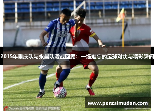 2015年重庆队与永昌队激战回顾：一场难忘的足球对决与精彩瞬间