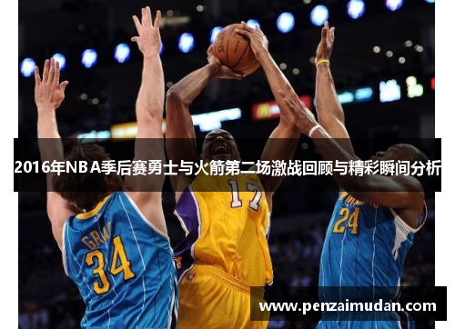 2016年NBA季后赛勇士与火箭第二场激战回顾与精彩瞬间分析