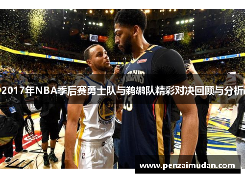 2017年NBA季后赛勇士队与鹈鹕队精彩对决回顾与分析