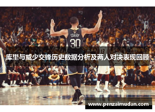 库里与威少交锋历史数据分析及两人对决表现回顾