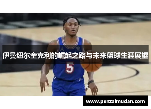 伊曼纽尔奎克利的崛起之路与未来篮球生涯展望