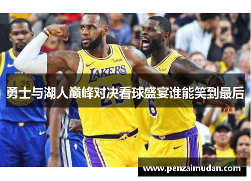 勇士与湖人巅峰对决看球盛宴谁能笑到最后