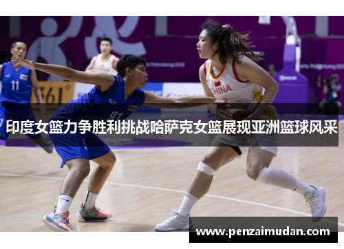印度女篮力争胜利挑战哈萨克女篮展现亚洲篮球风采