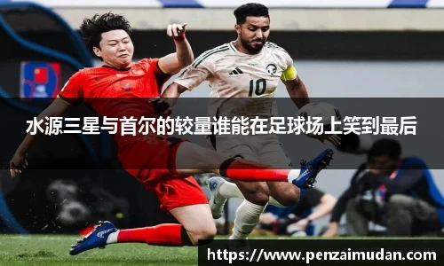 水源三星与首尔的较量谁能在足球场上笑到最后