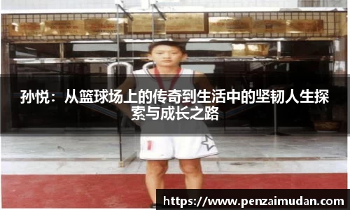 孙悦：从篮球场上的传奇到生活中的坚韧人生探索与成长之路