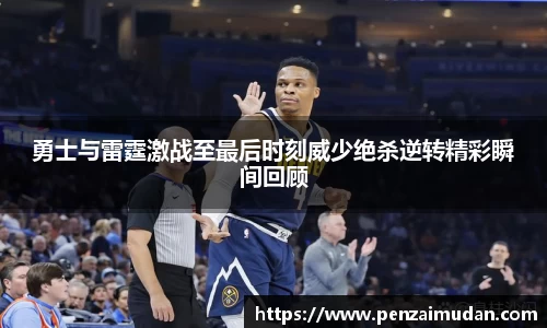 勇士与雷霆激战至最后时刻威少绝杀逆转精彩瞬间回顾