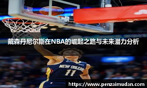 戴森丹尼尔斯在NBA的崛起之路与未来潜力分析