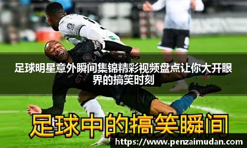 足球明星意外瞬间集锦精彩视频盘点让你大开眼界的搞笑时刻