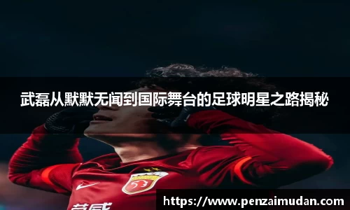 武磊从默默无闻到国际舞台的足球明星之路揭秘