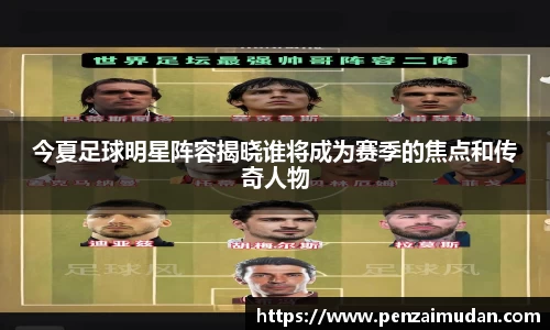 今夏足球明星阵容揭晓谁将成为赛季的焦点和传奇人物