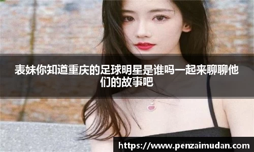 表妹你知道重庆的足球明星是谁吗一起来聊聊他们的故事吧